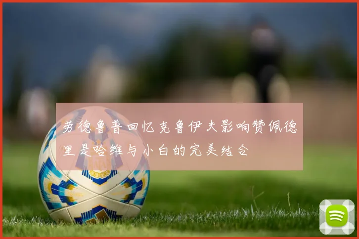 劳德鲁普回忆克鲁伊夫影响赞佩德里是哈维与小白的完美结合