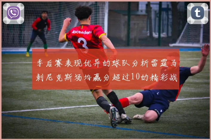 季后赛表现优异的球队分析雷霆马刺尼克斯场均赢分超过10的精彩战绩