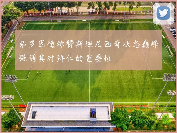 弗罗因德称赞斯坦尼西奇状态巅峰强调其对拜仁的重要性